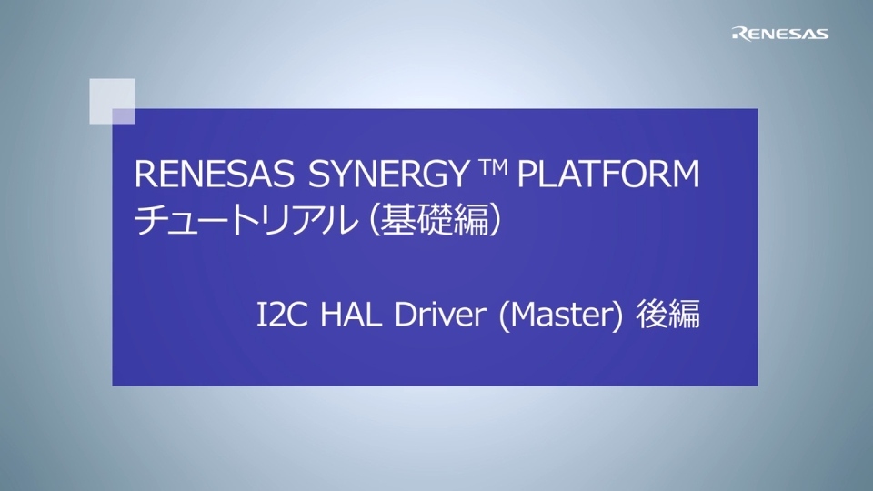 Renesas Synergy Platform チュートリアル(基礎編) I2C HAL Driver (Master) 後編