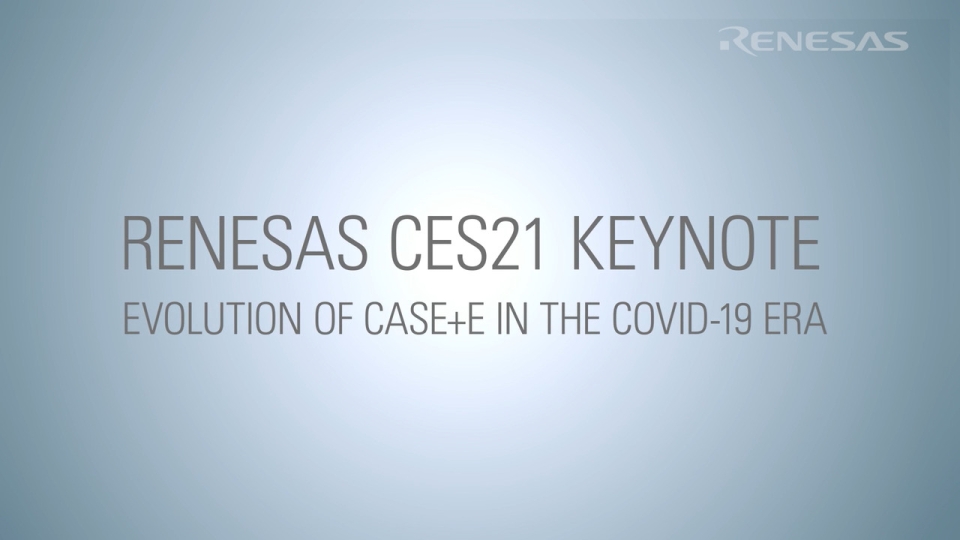 Renesas CES 2021 Keynote: Evolution of Case+E in the COVID-19 Era